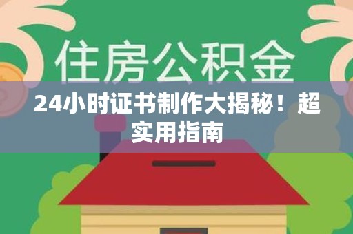 新余24小时证书制作大揭秘！超实用指南