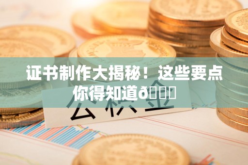 新余证书制作大揭秘！这些要点你得知道😎